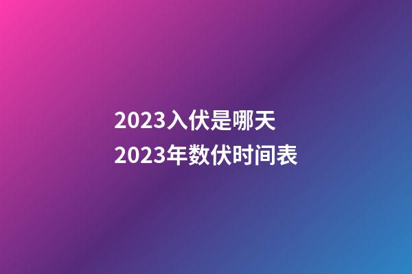 2023入伏是哪天 2023年数伏时间表